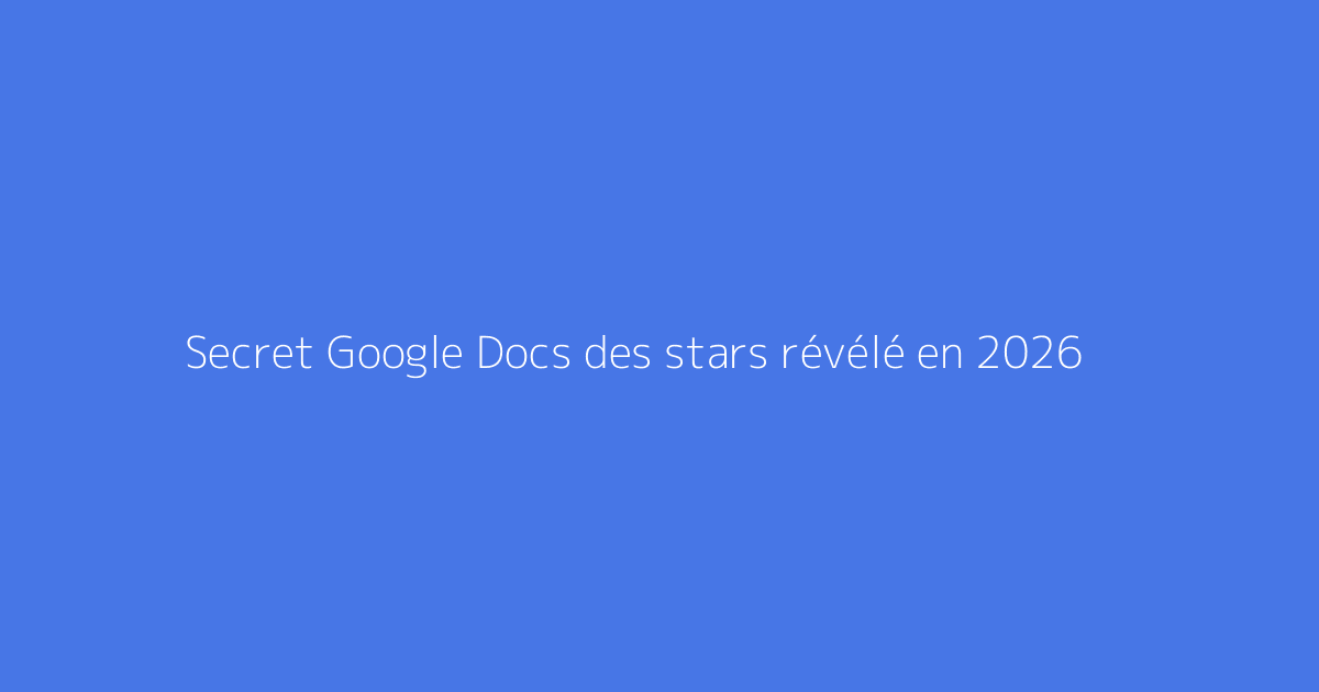 Secret Google Docs des stars révélé en 2026
