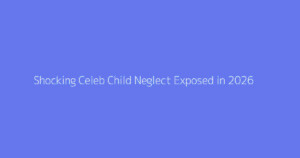 Shocking Celeb Child Neglect Exposed in 2026