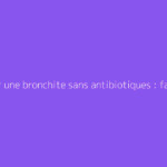 Soigner une bronchite sans antibiotiques : faut-il s'en méfier ?