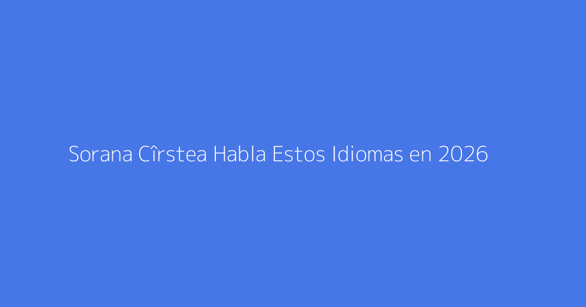 Sorana Cîrstea Habla Estos Idiomas en 2026