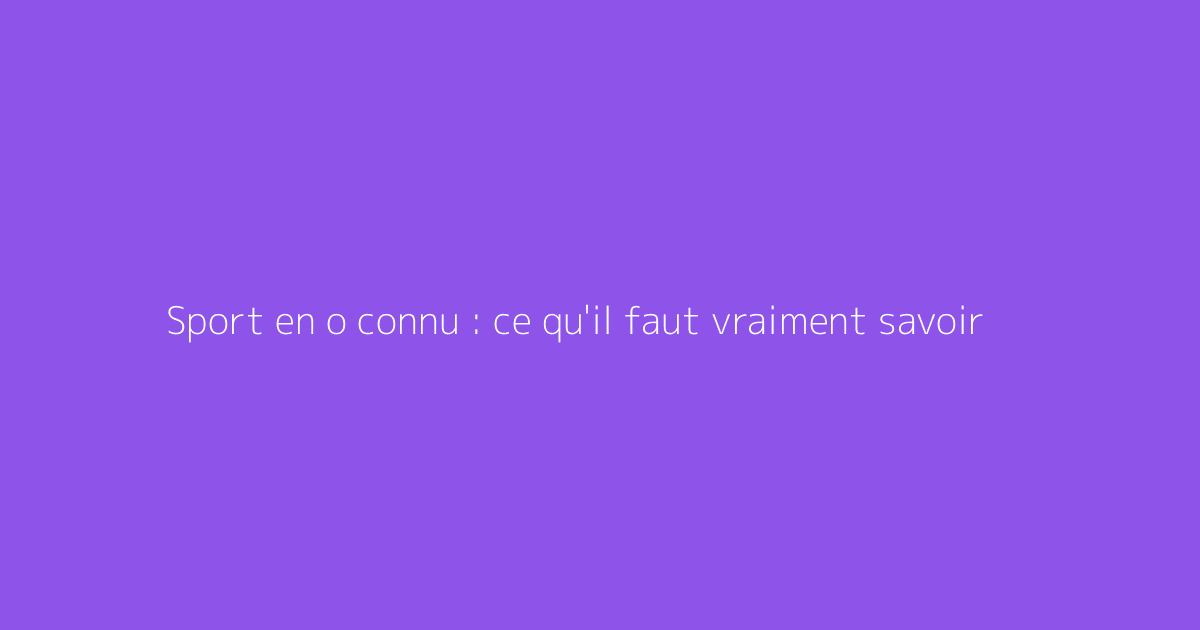 Sport en o connu : ce qu'il faut vraiment savoir