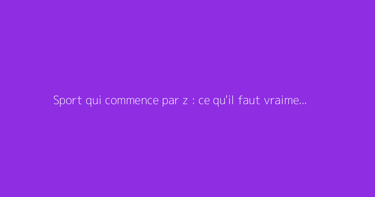 Sport qui commence par z : ce qu'il faut vraiment savoir
