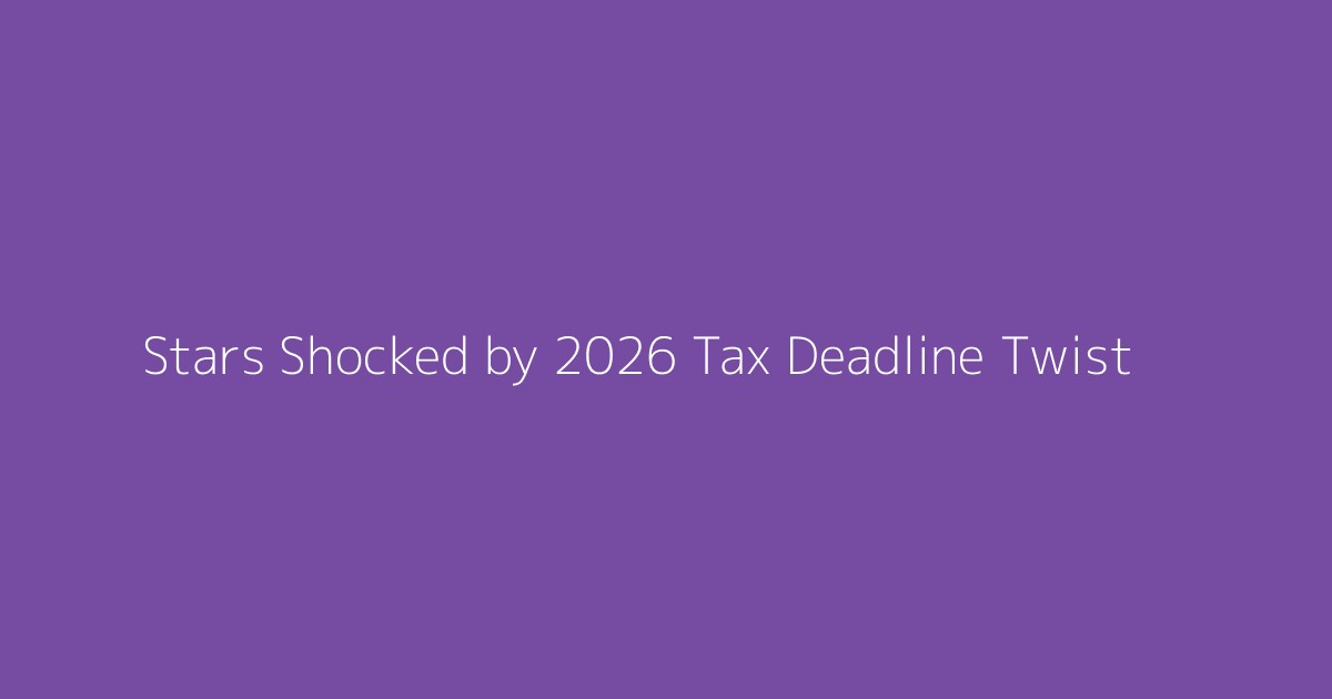 Stars Shocked by 2026 Tax Deadline Twist