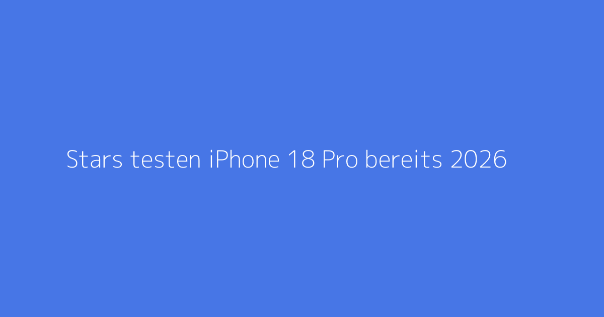 Stars testen iPhone 18 Pro bereits 2026