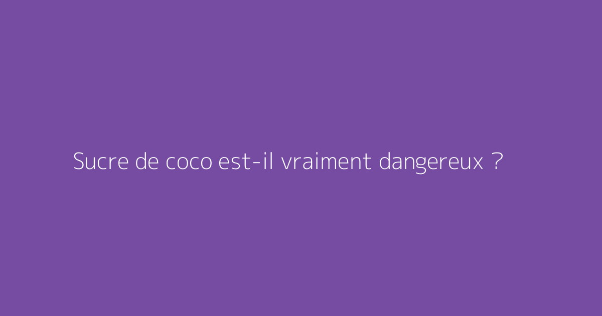 Sucre de coco est-il vraiment dangereux ?
