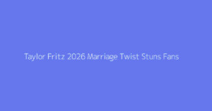 Taylor Fritz 2026 Marriage Twist Stuns Fans