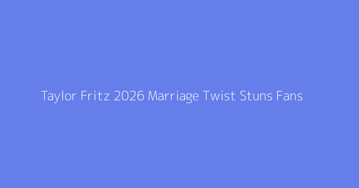 Taylor Fritz 2026 Marriage Twist Stuns Fans