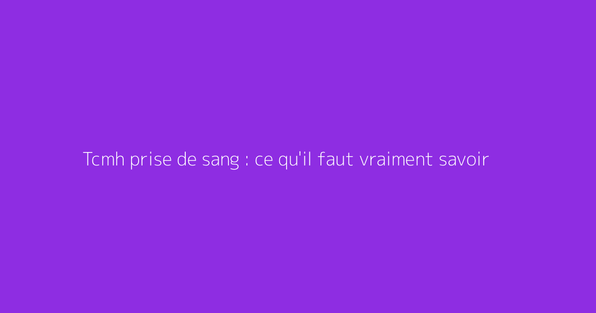 Tcmh prise de sang : ce qu'il faut vraiment savoir