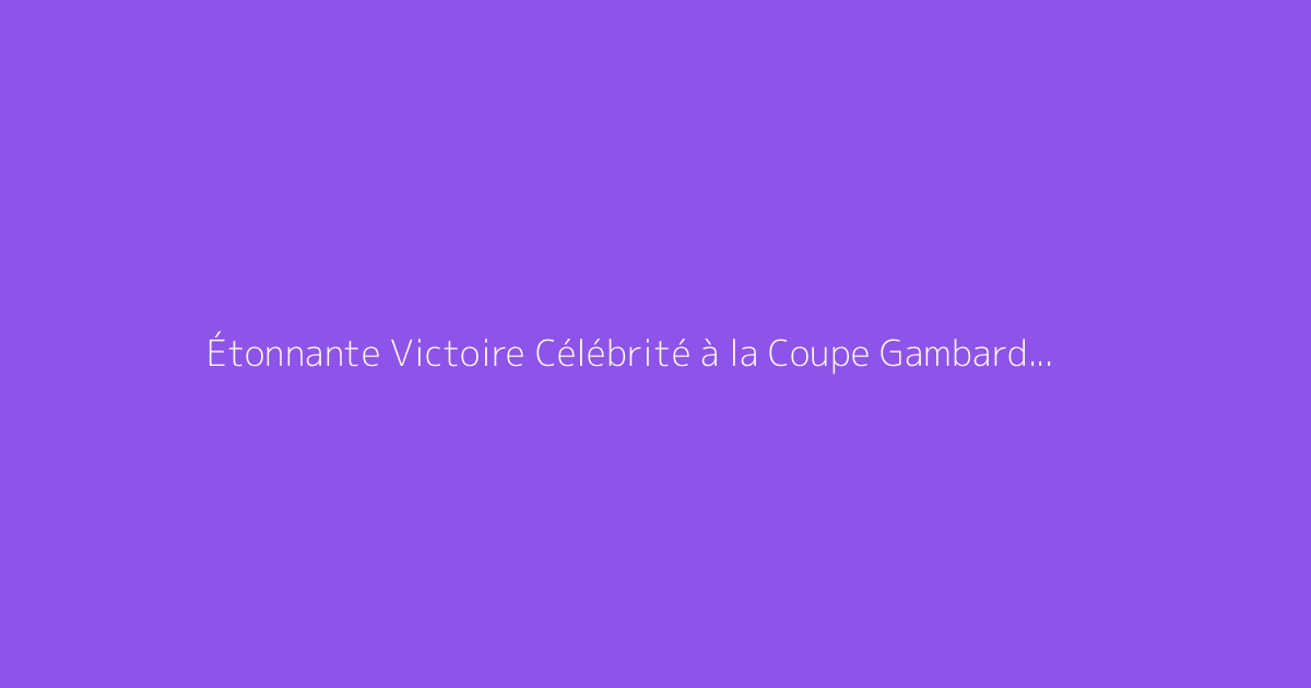 Étonnante Victoire Célébrité à la Coupe Gambardella 2026