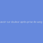 Tout savoir sur douleur après prise de sang : le guide complet