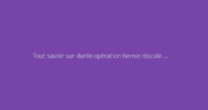 Tout savoir sur durée opération hernie discale : le guide complet