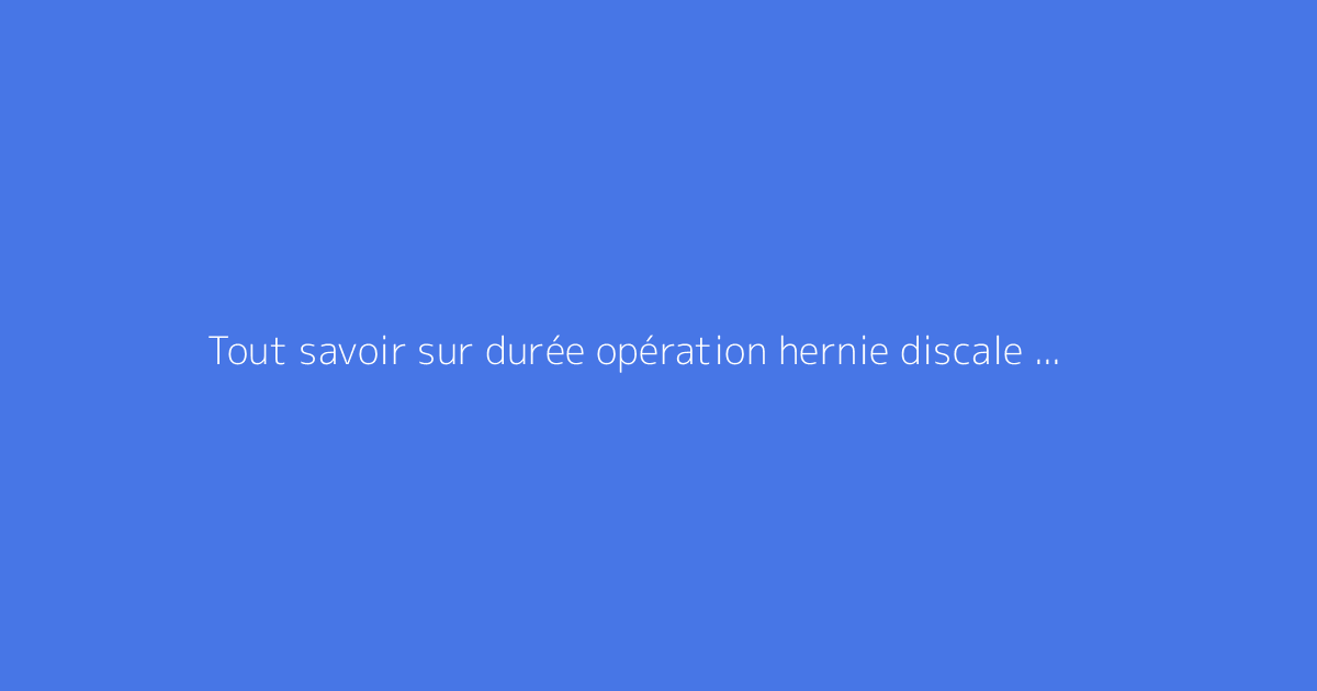 Tout savoir sur durée opération hernie discale : le guide complet