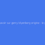Tout savoir sur gerry blyenberg origine : le guide complet