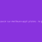 Tout savoir sur meilleure appli pilates : le guide complet