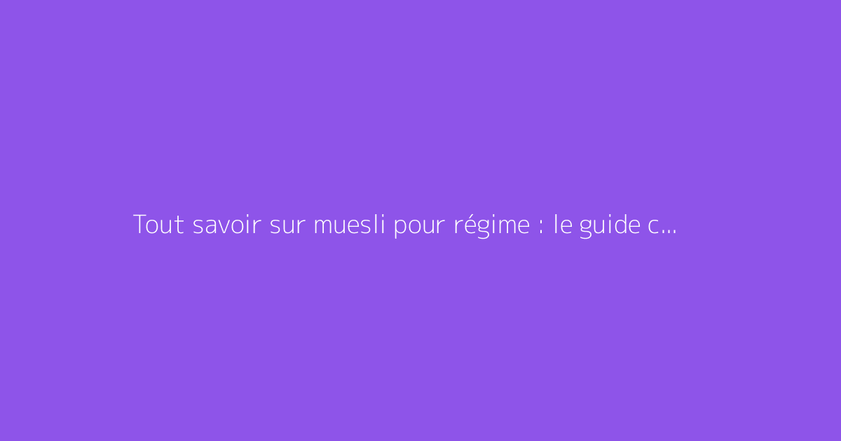 Tout savoir sur muesli pour régime : le guide complet