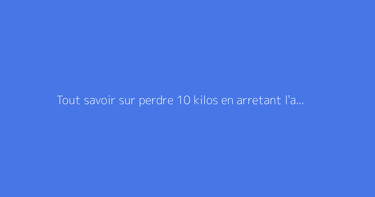 Tout savoir sur perdre 10 kilos en arretant l'alcool : le guide complet