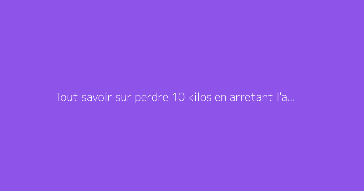 Tout savoir sur perdre 10 kilos en arretant l'alcool : le guide complet