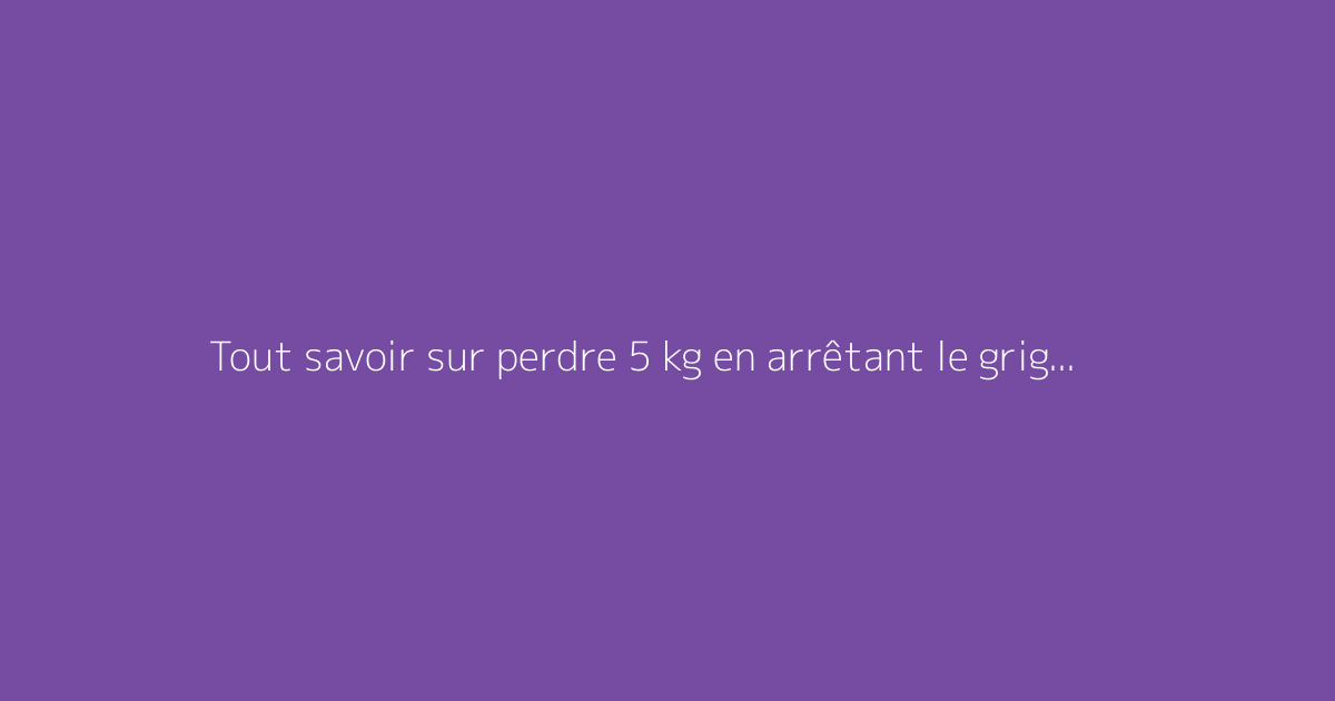 Tout savoir sur perdre 5 kg en arrêtant le grignotage : le guide complet