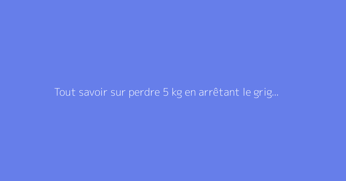 Tout savoir sur perdre 5 kg en arrêtant le grignotage : le guide complet