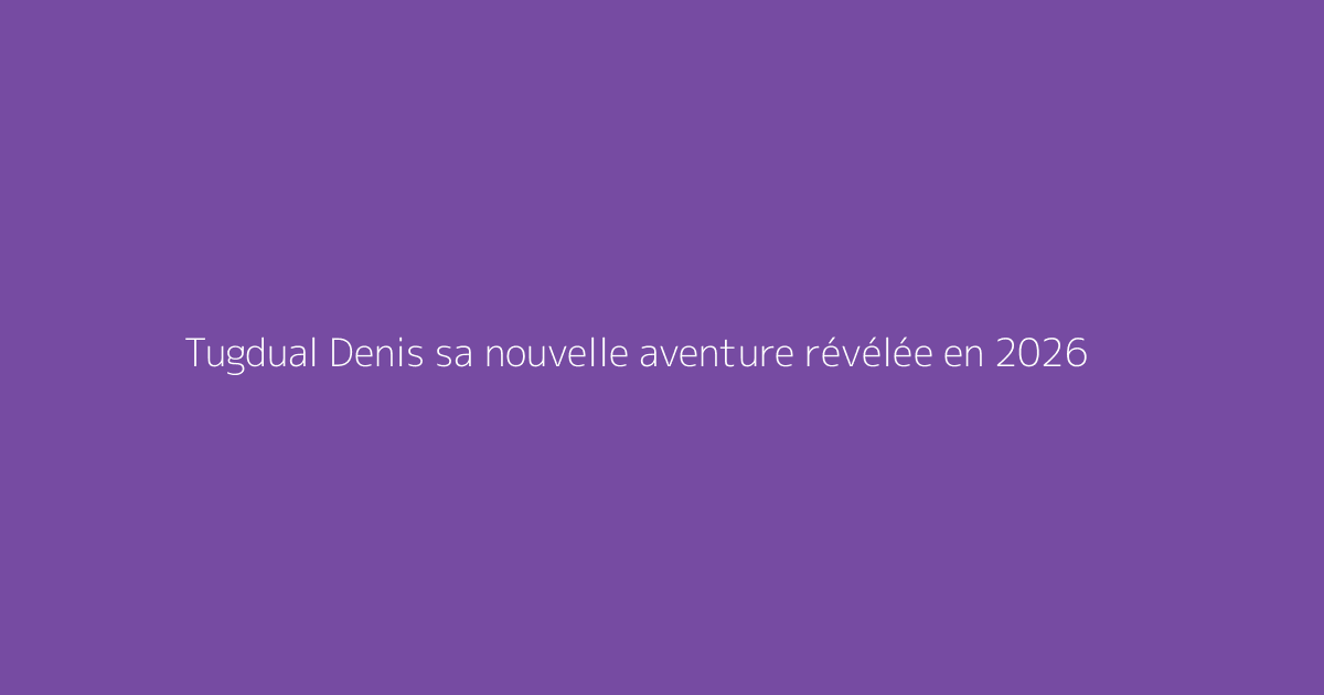 Tugdual Denis sa nouvelle aventure révélée en 2026