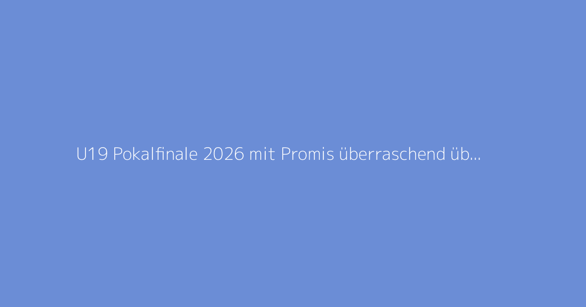 U19 Pokalfinale 2026 mit Promis überraschend übertragen