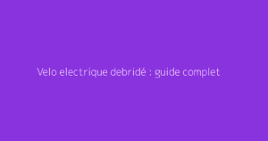 Velo electrique debridé : guide complet