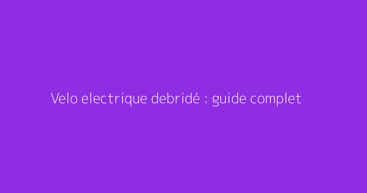 Velo electrique debridé : guide complet