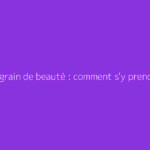Verrue grain de beauté : comment s'y prendre ?
