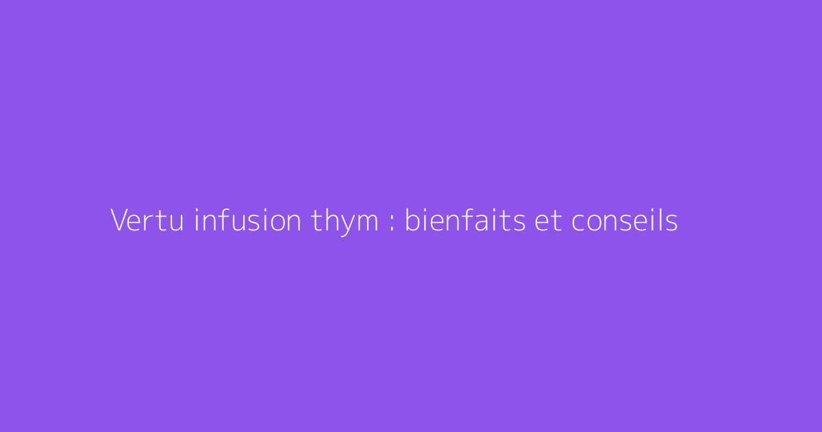 Vertu infusion thym : bienfaits et conseils