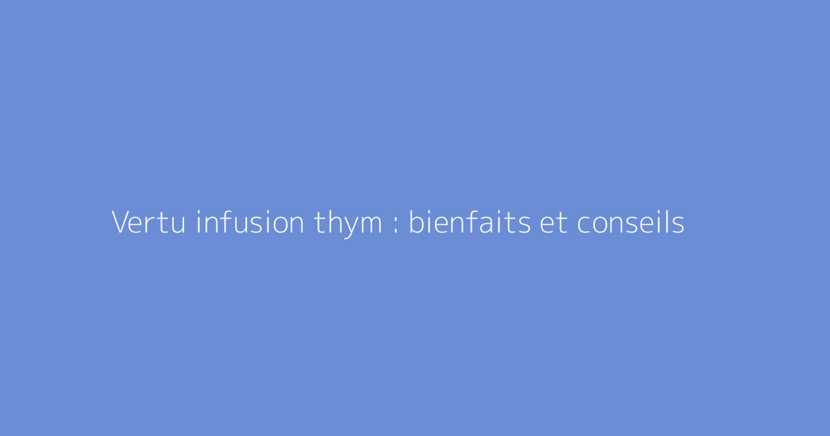 Vertu infusion thym : bienfaits et conseils