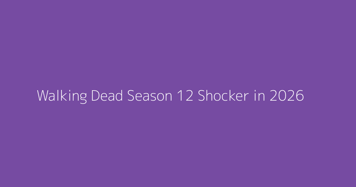 Walking Dead Season 12 Shocker in 2026