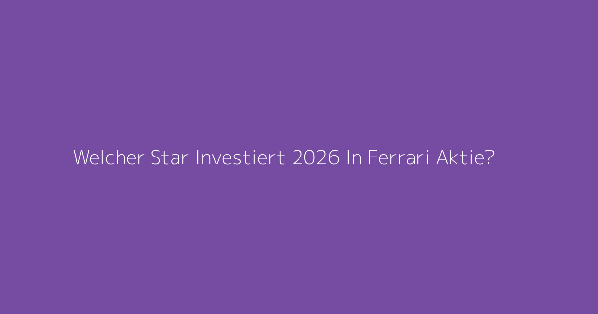 Welcher Star Investiert 2026 In Ferrari Aktie?