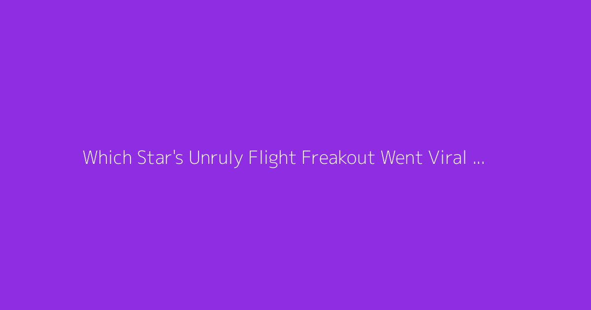 Which Star's Unruly Flight Freakout Went Viral 2026
