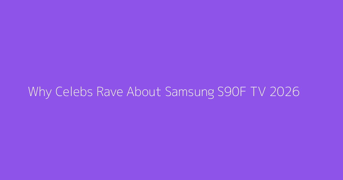 Why Celebs Rave About Samsung S90F TV 2026